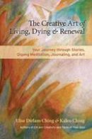 Elise Dirlam Ching - The Creative Art Of Living, Dying, And Renewal - 9781583947630 - V9781583947630