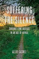 Allie Cashel - Suffering the Silence: Chronic Lyme Disease in an Age of Denial - 9781583949245 - V9781583949245
