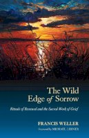 Francis Weller - The Wild Edge of Sorrow: Rituals of Renewal and the Sacred Work of Grief - 9781583949764 - V9781583949764