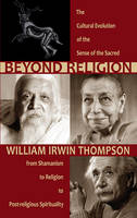 William Irwin Thompson - Beyond Religion: The Cultural Evolution of the Sense of the Sacred, from Shamanism to Religion to Post-religious Spirituality - 9781584201519 - V9781584201519