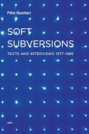 Felix Guattari - Soft Subversions - 9781584350736 - V9781584350736