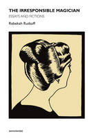 Rebekah Rutkoff - The Irresponsible Magician: Essays and Fictions - 9781584351733 - V9781584351733