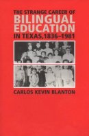 Carlos Kevin Blanton - The Strange Career of Bilingual Education in Texas, 1836-1981 - 9781585446025 - V9781585446025