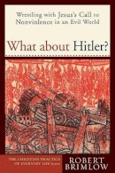 R Brimlow - What about Hitler?: Wrestling with Jesus's Call to Nonviolence in an Evil World (Christian Practice of Everyday Life, The) - 9781587430657 - V9781587430657