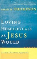 C Thompson - Loving Homosexuals as Jesus Would: A Fresh Christian Approach - 9781587431210 - V9781587431210