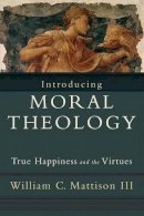 William C. Iii Mattison - Introducing Moral Theology – True Happiness and the Virtues - 9781587432231 - V9781587432231