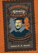 James K. A. Smith - Letters to a Young Calvinist – An Invitation to the Reformed Tradition - 9781587432941 - V9781587432941