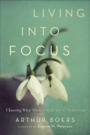 Arthur Boers - Living into Focus – Choosing What Matters in an Age of Distractions - 9781587433146 - V9781587433146