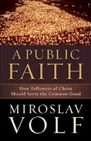 Miroslav Volf - A Public Faith – How Followers of Christ Should Serve the Common Good - 9781587433436 - V9781587433436