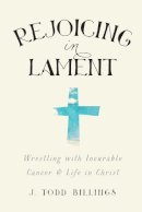 J. Todd Billings - Rejoicing in Lament – Wrestling with Incurable Cancer and Life in Christ - 9781587433580 - V9781587433580