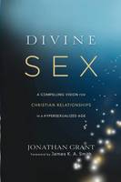 Jonathan Grant - Divine Sex: A Compelling Vision for Christian Relationships in a Hypersexualized Age - 9781587433696 - V9781587433696