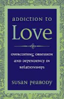 Susan Peabody - Addiction to Love: Overcoming Obsession and Dependency in Relationships - 9781587612398 - V9781587612398