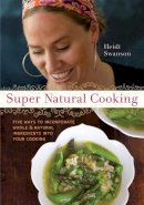 Heidi Swanson - Super Natural Cooking: Five Delicious Ways to Incorporate Whole and Natural Foods into Your Cooking [A Cookbook] - 9781587612756 - V9781587612756