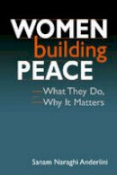 Sanam Naraghi Anderlini - Women Building Peace: What They Do, Why It Matters - 9781588265128 - V9781588265128