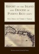 Canon Diego Torres Y Vargas - Report on the Island and Diocese of Puerto Rico (1647) - 9781589661899 - V9781589661899