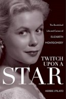 Herbie J Pilato - Twitch Upon a Star: The Bewitched Life and Career of Elizabeth Montgomery - 9781589797499 - V9781589797499