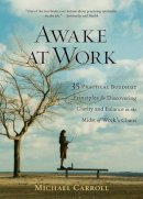 Michael K. Carroll (Ed.) - Awake at Work: 35 Practical Buddhist Principles for Discovering Clarity and Balance in the Midst of Work's Chaos - 9781590302729 - V9781590302729
