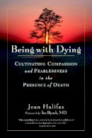 Joan Halifax - Being with Dying: Cultivating Compassion and Fearlessness in the Presence of Death - 9781590307182 - V9781590307182