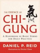 Daniel P. Reid - The Essence of Chi-Gung: A Handbook of Basic Forms for Daily Practice - 9781590309629 - V9781590309629