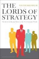 Walter Kiechel - Lords of Strategy: The Secret Intellectual History of the New Corporate World - 9781591397823 - V9781591397823