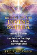 Tricia Mccannon - Return of the Divine Sophia: Healing the Earth through the Lost Wisdom Teachings of Jesus, Isis, and Mary Magdalene - 9781591431954 - V9781591431954