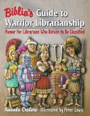 Amanda Credaro - Biblia´s Guide to Warrior Librarianship: Humor for Librarians Who Refuse to Be Classified - 9781591580027 - V9781591580027