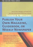 Thomas A Williams - Publish Your Own Magazine, Guidebook or Weekly Newspaper: How to Start, Manage & Profit from Your Own Home-Based Publishing Company - 9781591810032 - V9781591810032