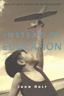 John Holt - Instead of Education: Ways to Help People Do Things Better, Second Edition - 9781591810094 - V9781591810094