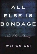 Wei Wu Wei - All Else is Bondage: Non-Volitional Living - 9781591810230 - V9781591810230