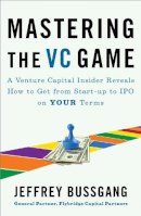 Jeffrey Bussgang - Mastering The Vc Game: A Venture Capital Insider Reveals How to Get from Start-up to IPO on Your Terms - 9781591844440 - V9781591844440