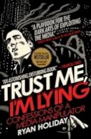Ryan Holiday - Trust Me, I´m Lying: Confessions of a Media Manipulator - 9781591846284 - V9781591846284