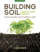 Murphy, Elizabeth - Building Soil: A Down-to-Earth Approach: Natural Solutions for Better Gardens & Yards - 9781591866190 - V9781591866190