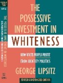 George Lipsitz - The Possessive Investment in Whiteness. How White People Profit from Identity Politics.  - 9781592134946 - V9781592134946