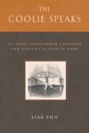 Lisa Yun - The Coolie Speaks. Chinese Indentured Laborers and African Slaves in Cuba.  - 9781592135820 - V9781592135820