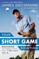 James Sieckmann - Your Short Game Solution: Mastering the Finesse Game from 120 Yards and In - 9781592409068 - V9781592409068