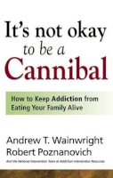 Robert Poznanovich Andrew T. Wainwright - It's Not Okay to Be a Cannibal: How to Keep Addiction from Eating Your Family Alive - 9781592853700 - KHN0001495