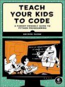 Payne, Bryson - Teach Your Kids to Code: A Parent-Friendly Guide to Python Programming - 9781593276140 - V9781593276140