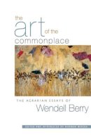 Wendell Berry - The Art of the Commonplace. The Agrarian Essays of Wendell Berry.  - 9781593760076 - V9781593760076