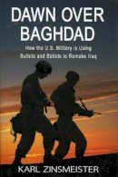Karl Zinsmeister - Dawn Over Baghdad: How the US Military Is Using Bullets and Ballots to Remake Iraq - 9781594030505 - KTJ0047464