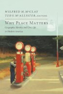 Wilfred M. Mcclay (Ed.) - Why Place Matters: Geography, Identity, and Civic Life in Modern America (New Atlantis Books) - 9781594037160 - V9781594037160