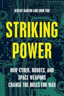 Jeremy Rabkin - Striking Power: How Cyber, Robots, and Space Weapons Change the Rules for War - 9781594038877 - V9781594038877