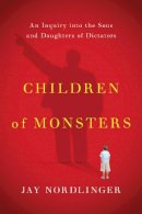 Jay Nordlinger - Children of Monsters: An Inquiry into the Sons and Daughters of Dictators - 9781594038990 - V9781594038990