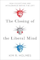 Kim R. Holmes - The Closing of the Liberal Mind: How Groupthink and Intolerance Define the Left - 9781594039553 - V9781594039553