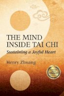 Henry Zhuang - The Mind Inside Tai Chi Chuan: Sustaining a Joyful Heart - 9781594393334 - V9781594393334