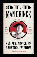 Robert Schnakenberg - Old Man Drinks: Recipes, Advice, and Barstool Wisdom - 9781594744501 - V9781594744501