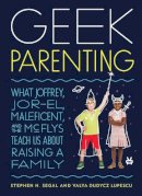 Stephen H. Segal - Geek Parenting: What Joffrey, Jor-El, Maleficent, and the McFlys Teach Us about Raising a Family - 9781594748707 - V9781594748707