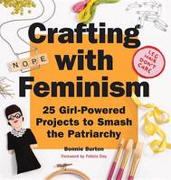 Bonnie Burton - Crafting with Feminism: 25 Girl-Powered Projects to Smash the Patriarchy - 9781594749278 - V9781594749278