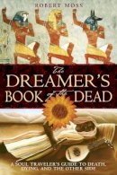 Robert Moss - The Dreamers Book of the Dead: A Soul Travelers Guide to Death Dying and the Other Side - 9781594770371 - V9781594770371
