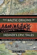 Felice Vinci - The Baltic Origins of Homer´s Epic Tales: The Illiad the Odyssey and the Migration of Myth - 9781594770524 - V9781594770524