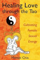 Mantak Chia - Healing Love through the Tao: Cultivating Female Sexual Energy - 9781594770685 - V9781594770685